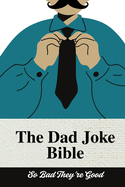 The Dad Joke Bible:  The Ultimate Dad Joke Book: So Bad They're Good: Try Not to Laugh Dad Joke Book for All Ages! 100+ Clean Jokes