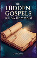 The Hidden Gospels of Nag Hammadi:  Unlocking Gnostic Wisdom: Discover Ancient Texts That Challenge Christianity and Reveal Mystical Insights into Early Judaism and Ancient Spirituality