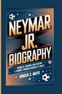 Neymar Jr. Biography:  Dribbles, Dreams, and Destiny - A Journey Through Football's Finest
