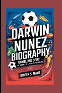 Darwin Nunez Biography:  Unyielding Spirit - The Journey of a Fearless Footballer