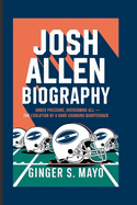 Josh Allen Biography:  Under Pressure, Overcoming All - The Evolution of a Game-Changing Quarterback