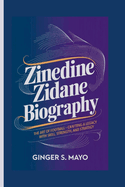 Zinedine Zidane Biography:  The Art of Football - Crafting a Legacy with Skill, Strength, and Strategy